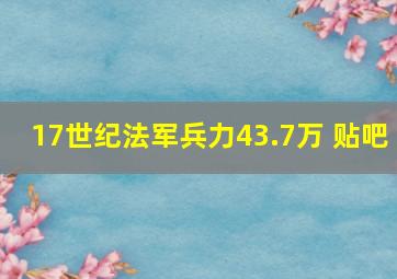 17世纪法军兵力43.7万 贴吧